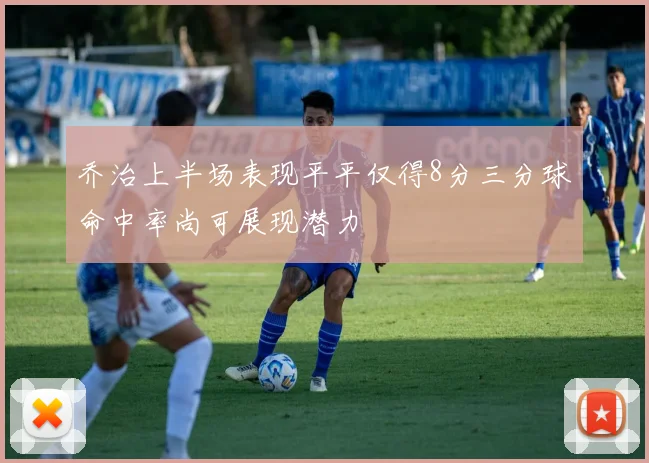 乔治上半场表现平平仅得8分三分球命中率尚可展现潜力