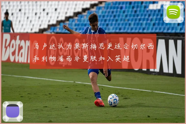 马卢达认为奥斯梅恩更适合切尔西和利物浦而非曼联加入英超
