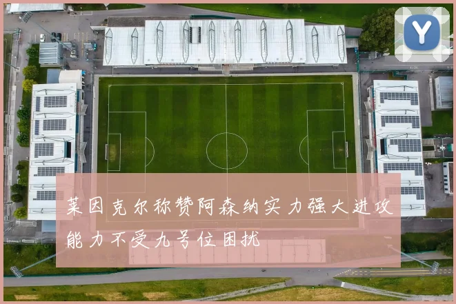 莱因克尔称赞阿森纳实力强大进攻能力不受九号位困扰