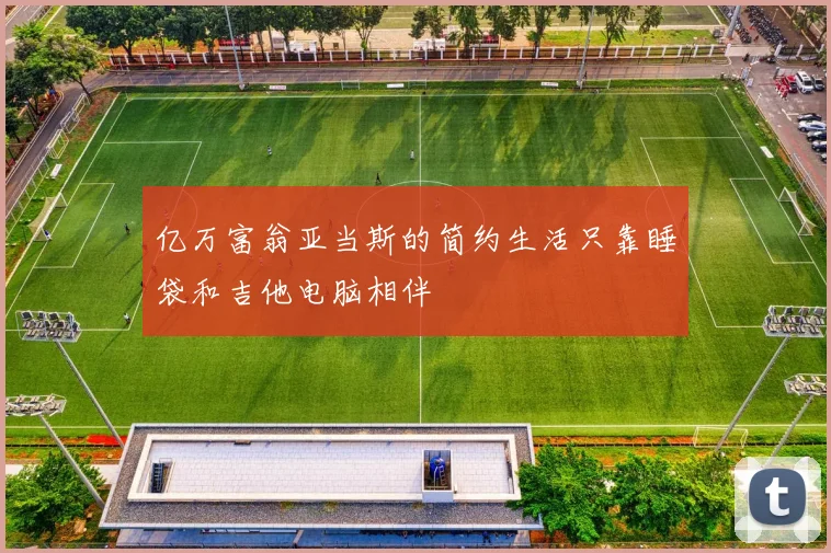 亿万富翁亚当斯的简约生活只靠睡袋和吉他电脑相伴