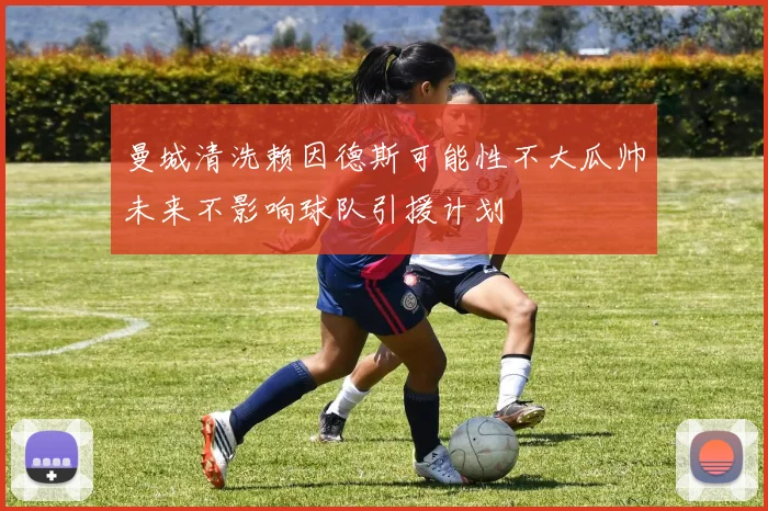 曼城清洗赖因德斯可能性不大瓜帅未来不影响球队引援计划