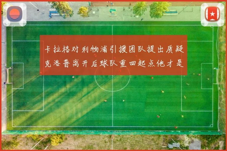 卡拉格对利物浦引援团队提出质疑克洛普离开后球队重回起点他才是真正的明星