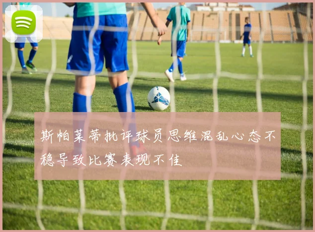 斯帕莱蒂批评球员思维混乱心态不稳导致比赛表现不佳