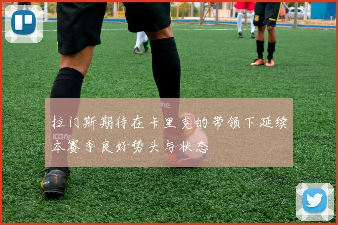 拉门斯期待在卡里克的带领下延续本赛季良好势头与状态